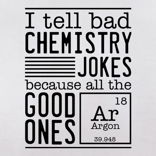I Tell Bad Chemistry Jokes Because All The Good Ones Argon t shirt