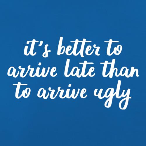 It's Better To Arrive Late Than To Arrive Ugly t shirt