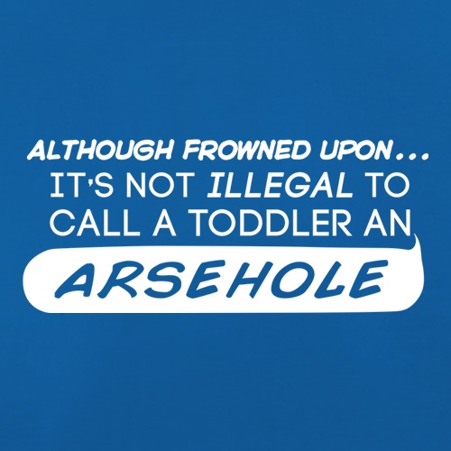 It's Not Illegal To Call A Toddler An Arsehole t shirt