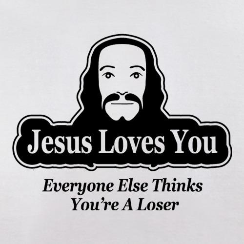 Jesus Loves You But Everyone Else Thinks You're A Loser t shirt