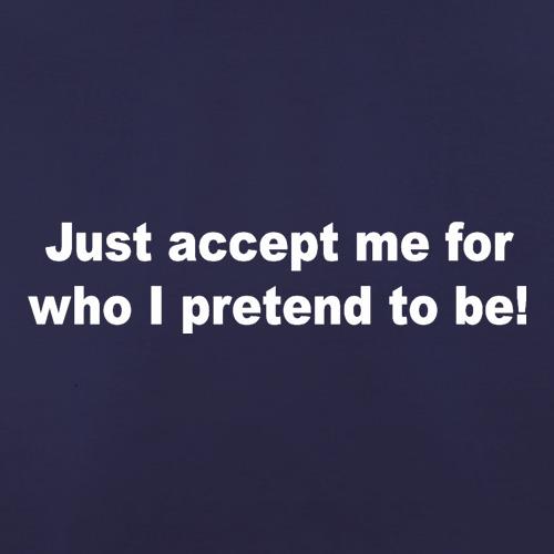 Just Accept Me For Who I Pretend To Be t shirt
