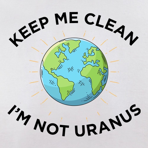 Keep Me Clean, I'm Not Uranus t shirt