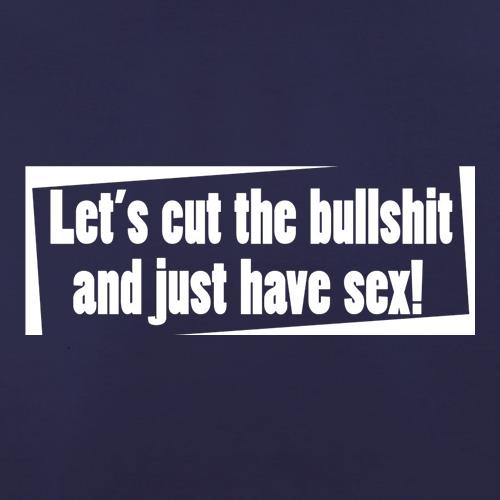 Let's Cut The Bullshit And Just Have Sex! t shirt