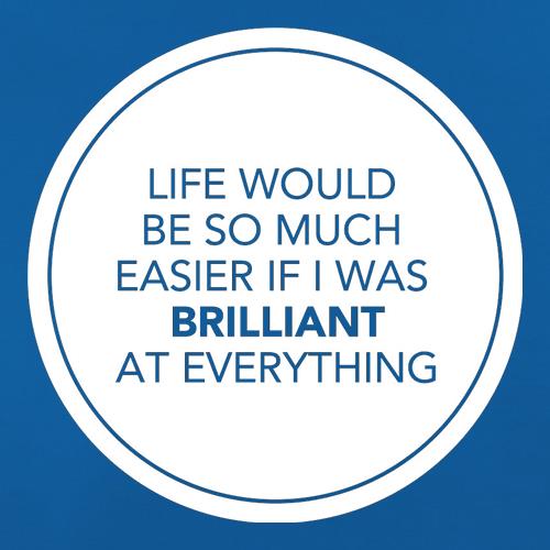 Life Would Be So Much Easier If I Was Brilliant At Everything t shirt