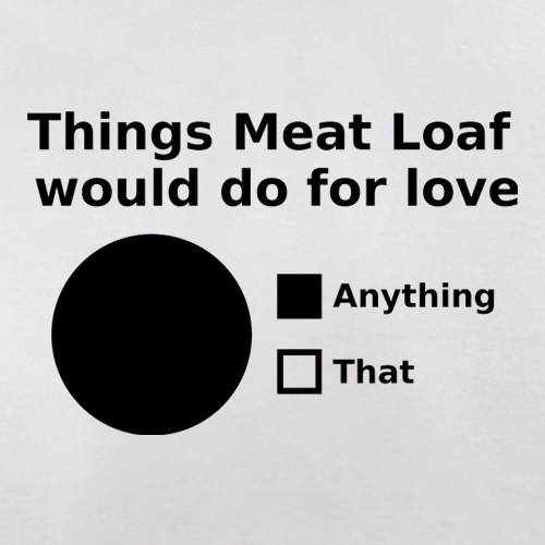Things Meat Loaf Would Do For Love t shirt