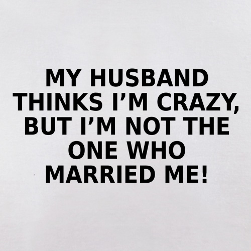 My Husband Thinks I'm Crazy t shirt