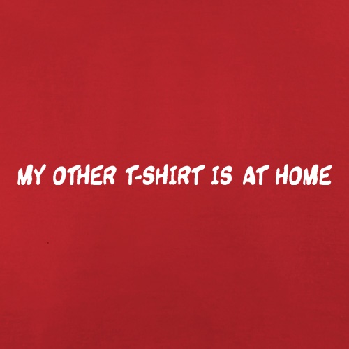 My other T-shirt is at home. t shirt