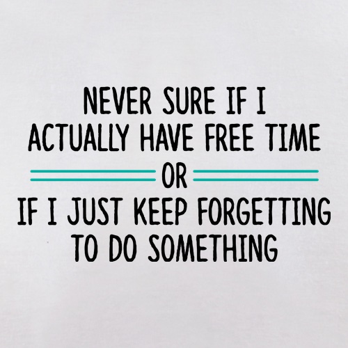 Never Sure If I Actually Have Free Time t shirt
