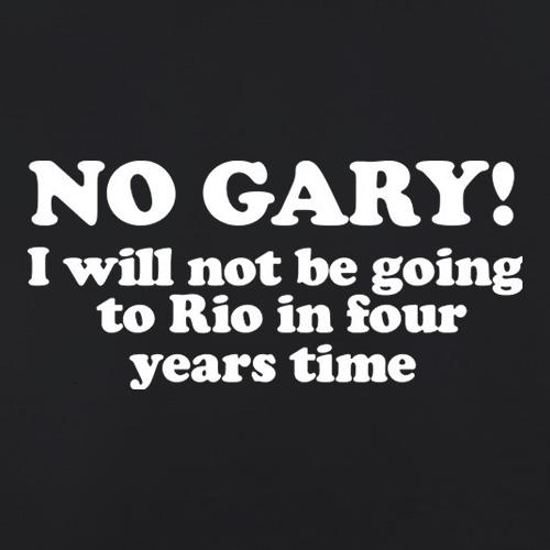 No Gary I Will Not Be Going To Rio In Four Years Time t shirt