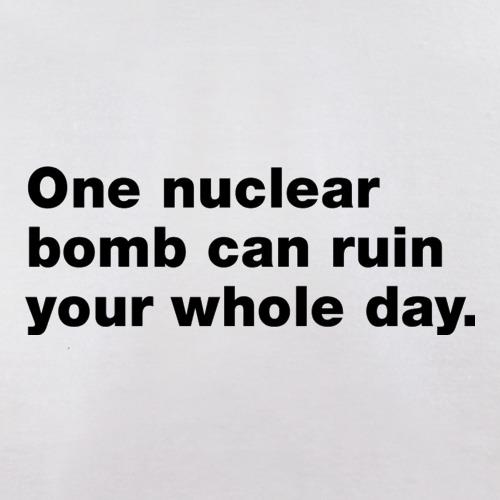 One Nuclear Bomb Can Ruin Your Whole Day t shirt