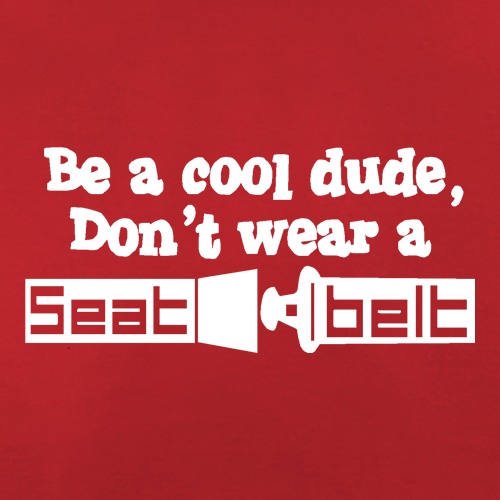Be a cool dude, don't wear a seatbelt t shirt