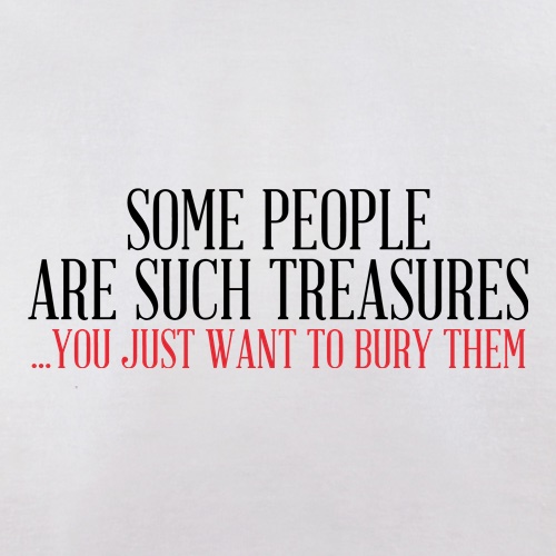 Some People Are Such Treasures You Want To Bury Them t shirt