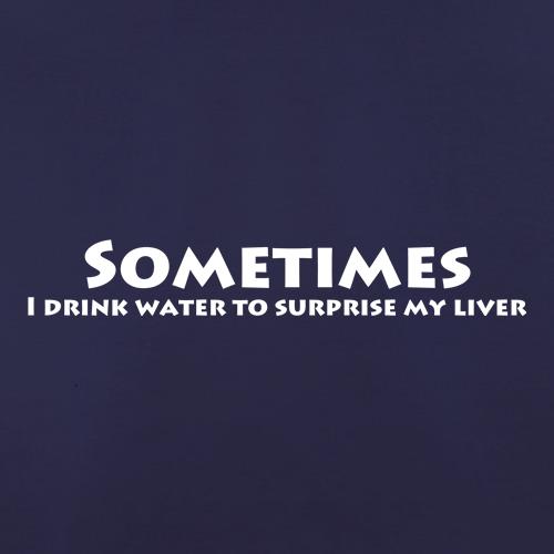 Sometimes I drink water to surprise my liver t shirt