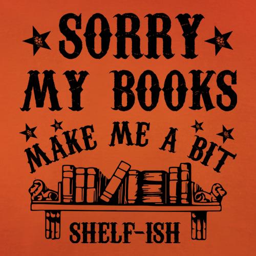 Sorry My Books Make Me A Bit Shelf-Ish t shirt