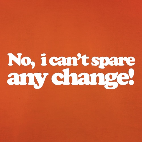 No I Can't Spare Any Change! t shirt