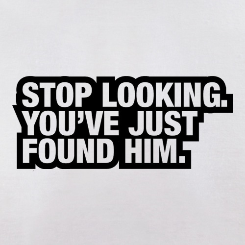 Stop Looking. You've Just Found Him t shirt
