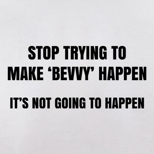 Stop Trying To Make Bevvy Happen t shirt
