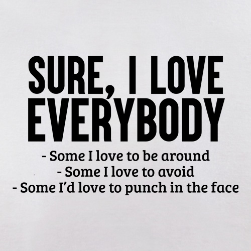 Sure, I Love Everybody... t shirt