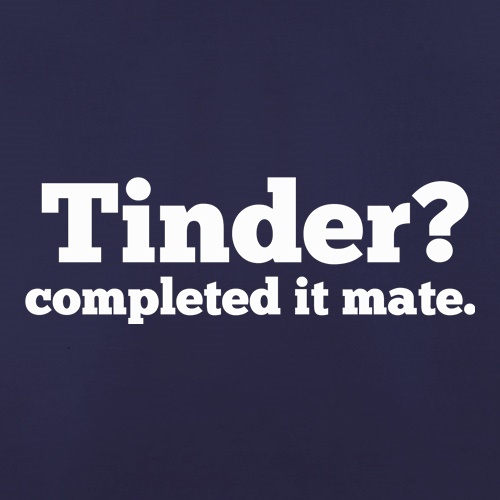 Tinder? Completed It Mate. t shirt