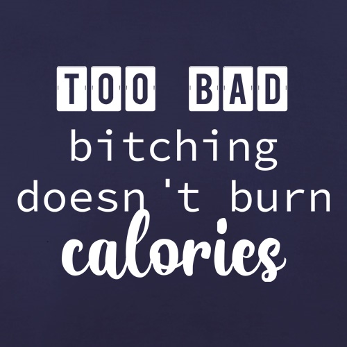 Too Bad Bitching Doesn't Burn Calories t shirt