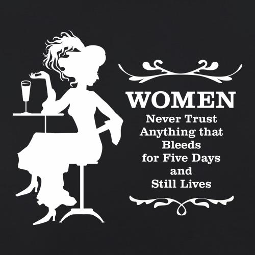 Women never trust anything that bleeds for five days and still lives t shirt