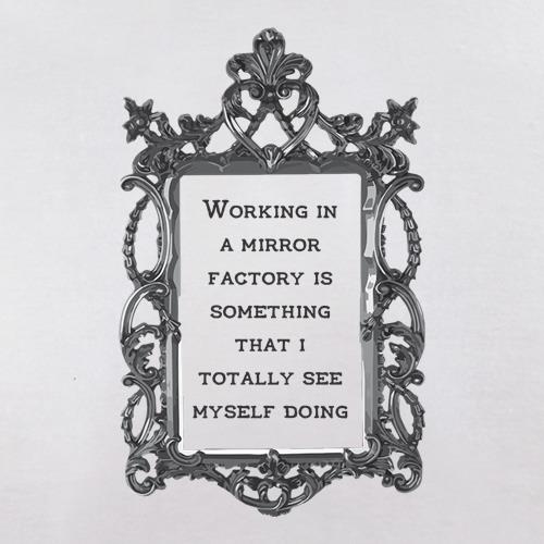 Working In A Mirror Factory t shirt