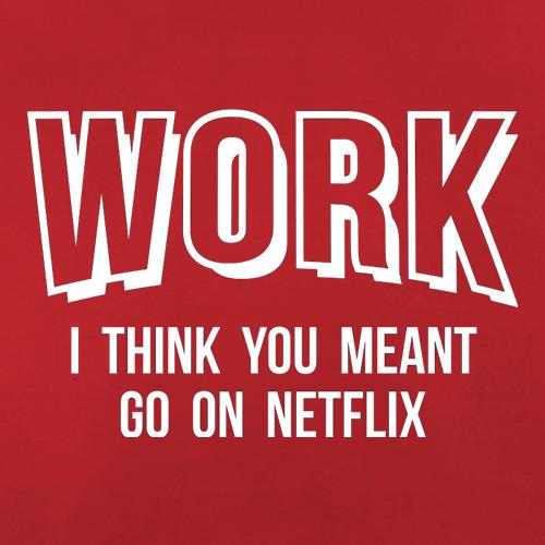 Work, I Think You Meant Go On Netflix t shirt