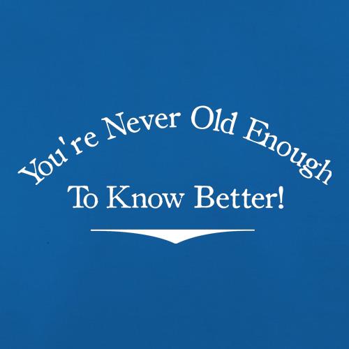 you're never old enough to know better t shirt