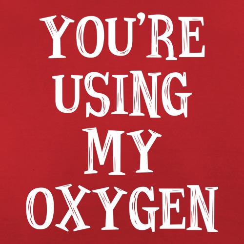 You're Using My Oxygen t shirt