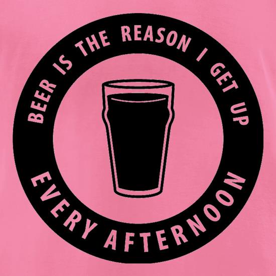 Beer Is The Reason I Get Up Every Afternoon t shirt