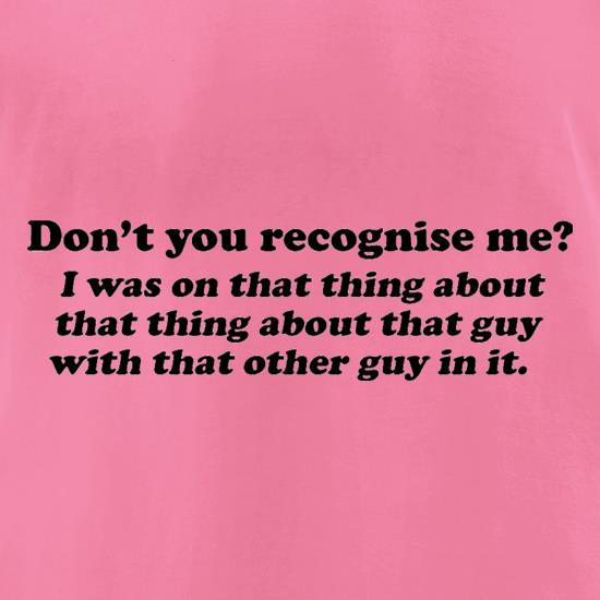Don't You Recognise Me? t shirt
