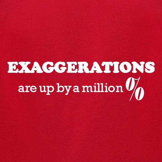 Exaggerations are up by a million percent t shirt