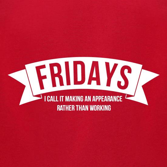Fridays - i call it making an appearance rather than work! t shirt