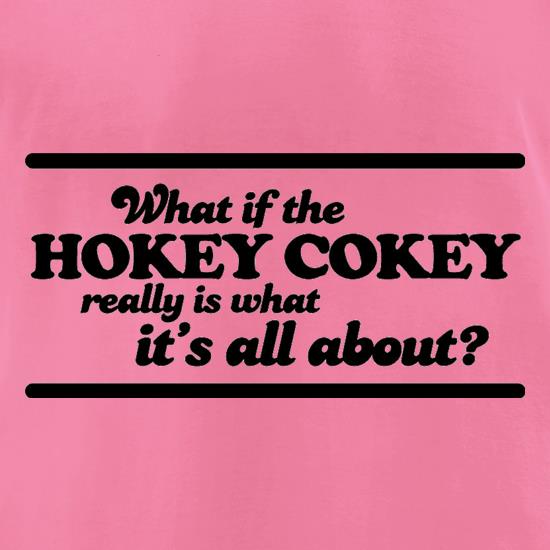 What If The Hokey Cokey Really Is What It's All About? t shirt