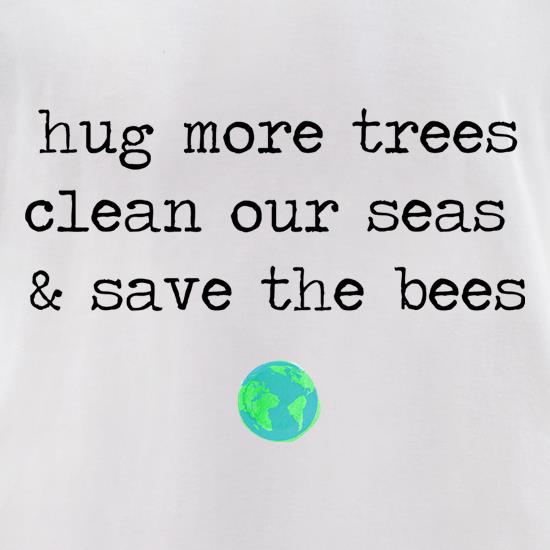 Hug More Trees, Clean Our Seas & Save The Bees t shirt
