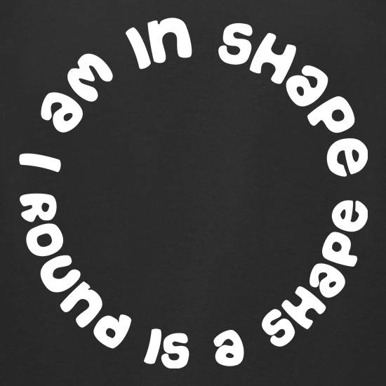 I am in shape, round is a shape t shirt
