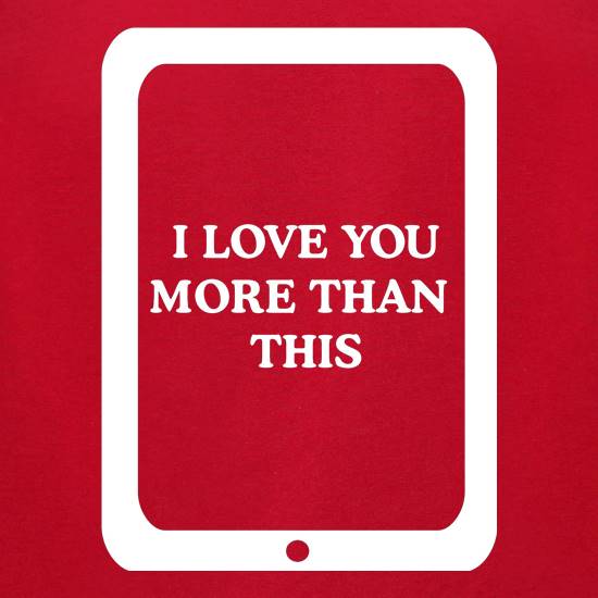 I love you more than this - ipad t shirt