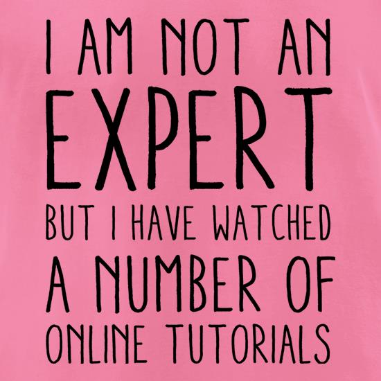I'm Not An Expert But I Have Watched A Number Of Online Tutorials t shirt