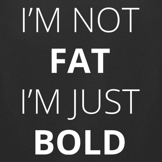 I'm Not Fat I'm Just Bold t shirt