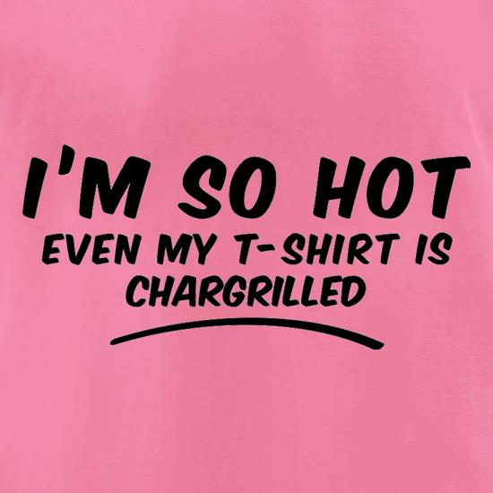 I'm So Hot Even My T-Shirt Is CharGrilled t shirt