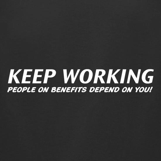 Keep Working - people on benefits depend on you! t shirt