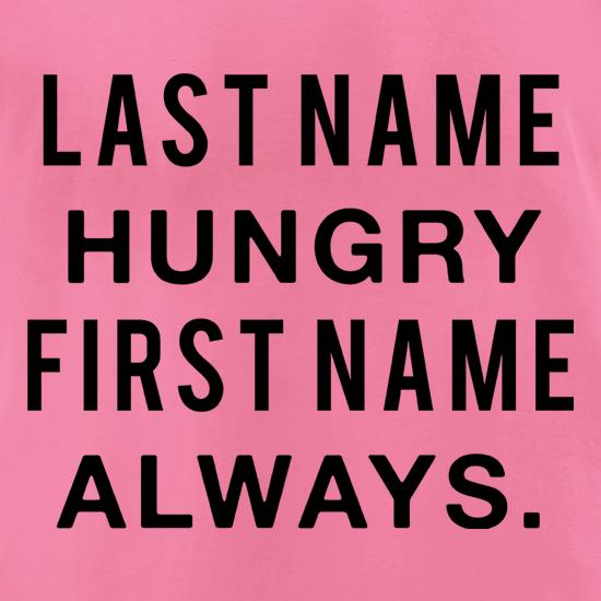 Last Name Hungry, First Name Always. t shirt