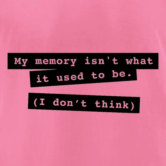 My Memory Isn't What It Used To Be (I Don't Think) t shirt