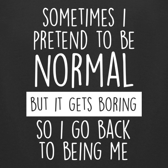 Sometimes I Pretend To Be Normal t shirt