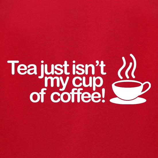 Tea Just Isn't My Cup Of Coffee! t shirt