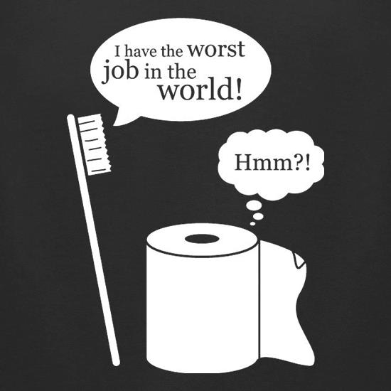 I Have The Worst Job In The World! t shirt