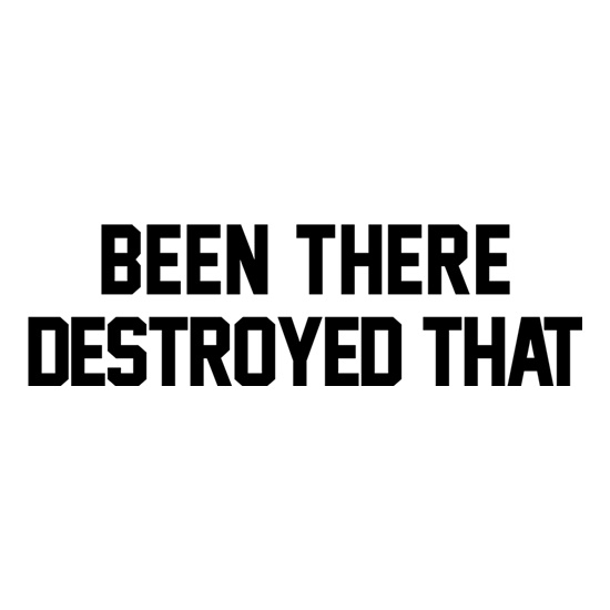 Been There Destroyed That t shirt