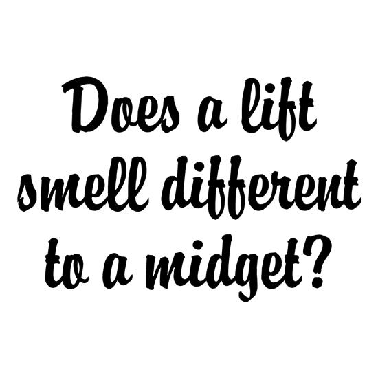 Does a lift smell different to a midget? t shirt