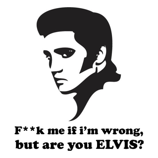 F**k Me If I'm Wrong, But Are You Elvis? t shirt