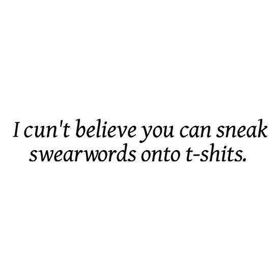 I cun't believe you can sneak swearwords onto t-shits. t shirt